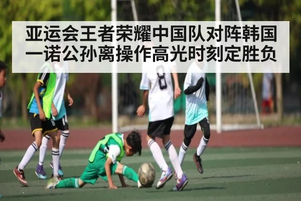 亚运会王者荣耀中国队对阵韩国一诺公孙离操作高光时刻定胜负