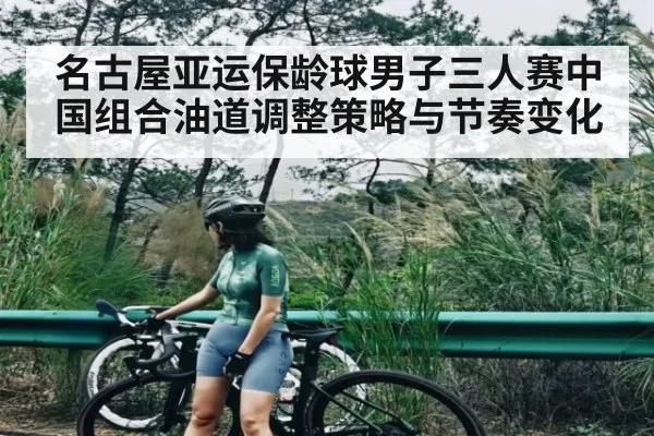 名古屋亚运保龄球男子三人赛中国组合油道调整策略与节奏变化