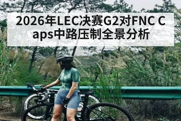 2026年LEC决赛G2对FNC Caps中路压制全景分析