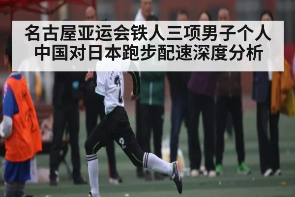 名古屋亚运会铁人三项男子个人中国对日本跑步配速深度分析