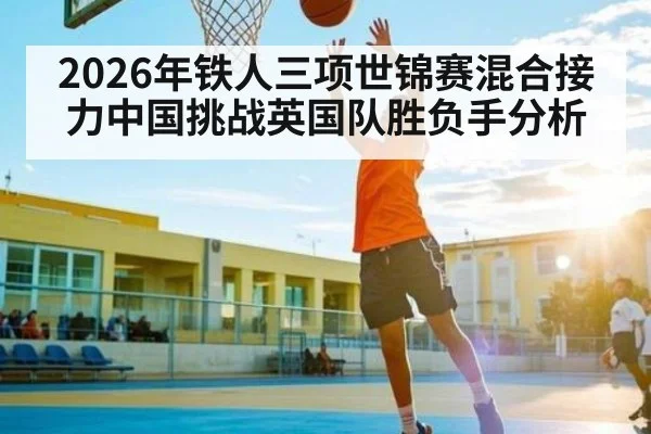 2026年铁人三项世锦赛混合接力中国挑战英国队胜负手分析